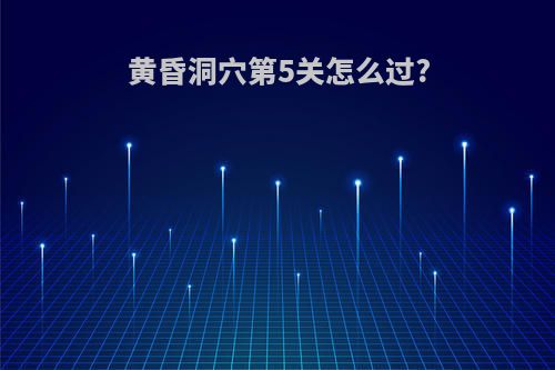 黄昏洞穴第5关怎么过?