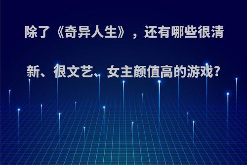 除了《奇异人生》，还有哪些很清新、很文艺、女主颜值高的游戏?