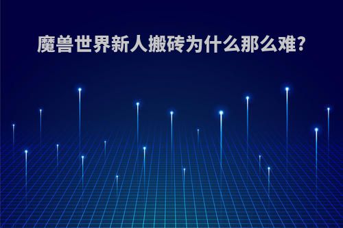 魔兽世界新人搬砖为什么那么难?