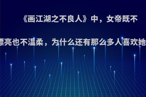 《画江湖之不良人》中，女帝既不漂亮也不温柔，为什么还有那么多人喜欢她?