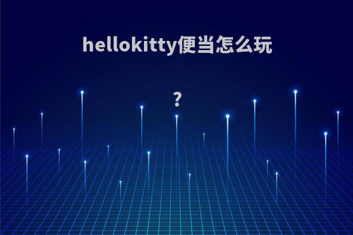 hellokitty便当怎么玩?