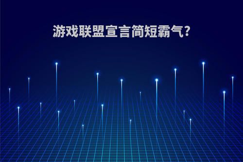 游戏联盟宣言简短霸气?