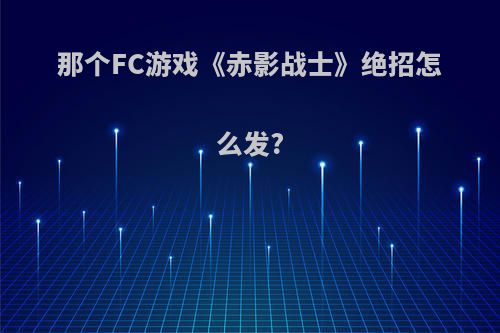 那个FC游戏《赤影战士》绝招怎么发?