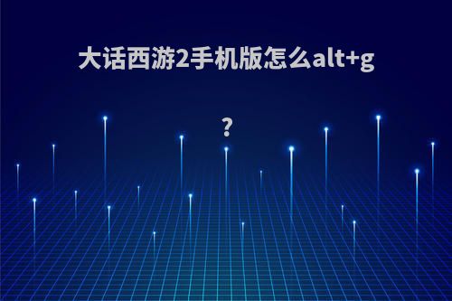 大话西游2手机版怎么alt+g?