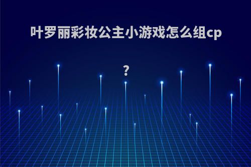 叶罗丽彩妆公主小游戏怎么组cp?