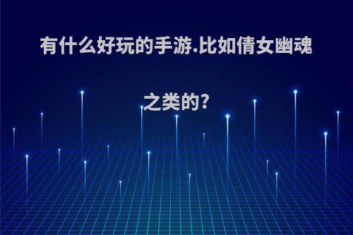 有什么好玩的手游.比如倩女幽魂之类的?