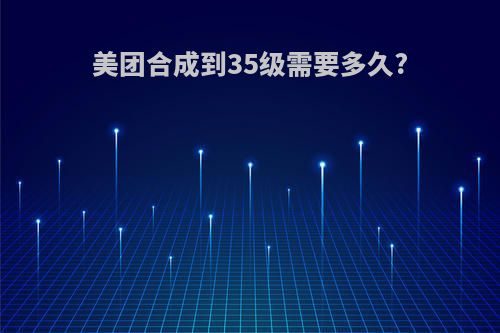 美团合成到35级需要多久?