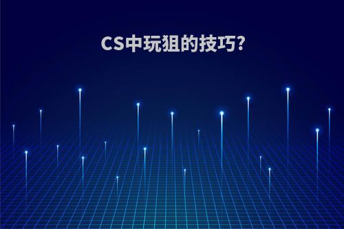 CS中玩狙的技巧?