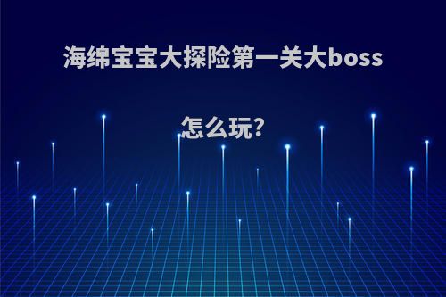 海绵宝宝大探险第一关大boss怎么玩?