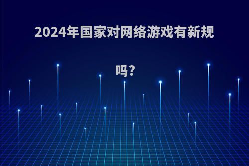 2024年国家对网络游戏有新规吗?