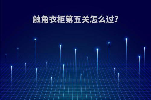 触角衣柜第五关怎么过?