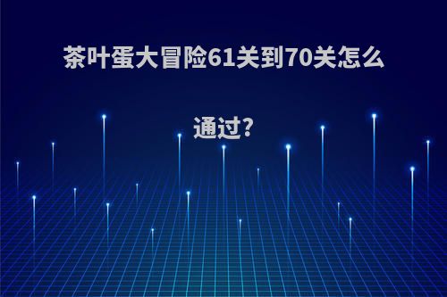 茶叶蛋大冒险61关到70关怎么通过?