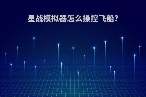 星战模拟器怎么操控飞船?