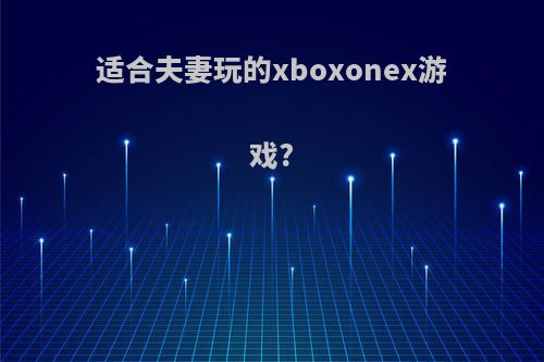 适合夫妻玩的xboxonex游戏?