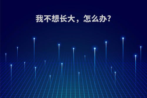我不想长大，怎么办?