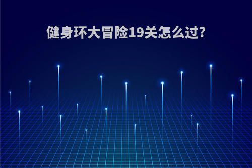 健身环大冒险19关怎么过?