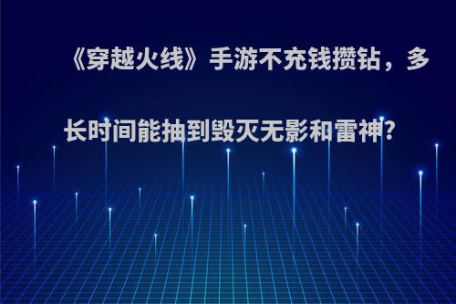 《穿越火线》手游不充钱攒钻，多长时间能抽到毁灭无影和雷神?