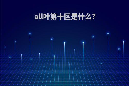 all叶第十区是什么?