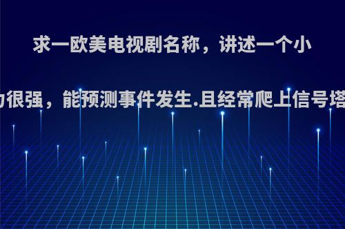 求一欧美电视剧名称，讲述一个小男孩计算能力很强，能预测事件发生.且经常爬上信号塔，收集手机?