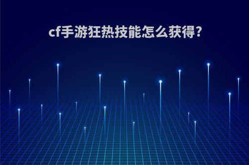 cf手游狂热技能怎么获得?