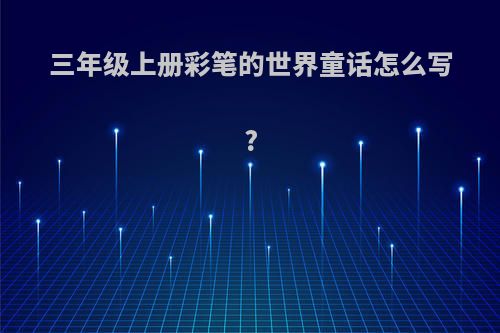 三年级上册彩笔的世界童话怎么写?