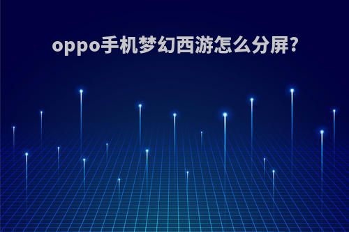 oppo手机梦幻西游怎么分屏?