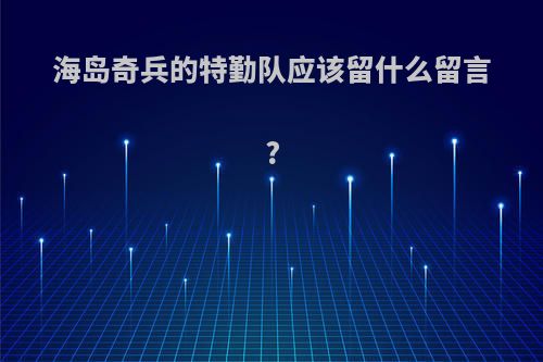 海岛奇兵的特勤队应该留什么留言?