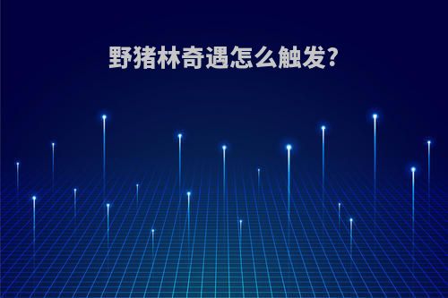 野猪林奇遇怎么触发?