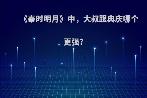 《秦时明月》中，大叔跟典庆哪个更强?