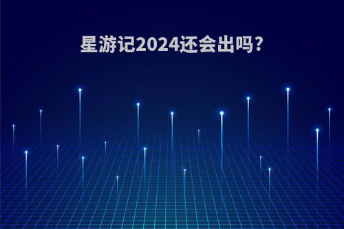 星游记2024还会出吗?