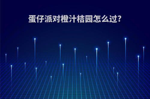 蛋仔派对橙汁桔园怎么过?