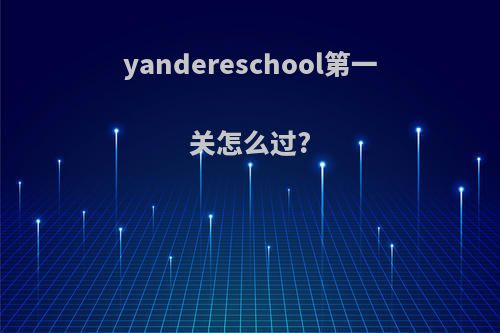 yandereschool第一关怎么过?