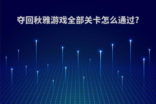 夺回秋雅游戏全部关卡怎么通过?