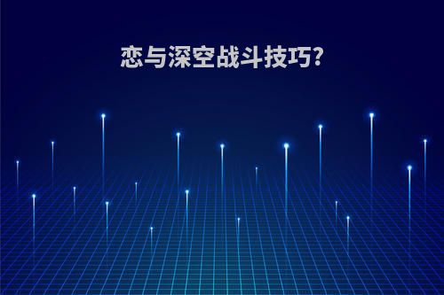 恋与深空战斗技巧?