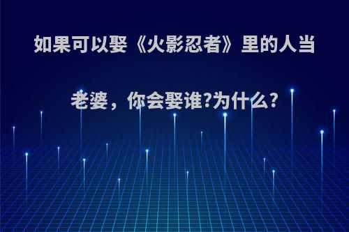 如果可以娶《火影忍者》里的人当老婆，你会娶谁?为什么?