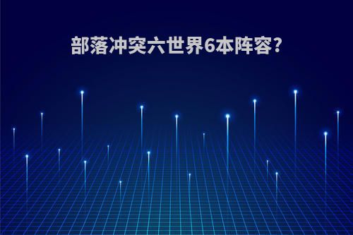 部落冲突六世界6本阵容?