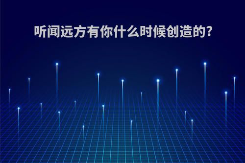 听闻远方有你什么时候创造的?