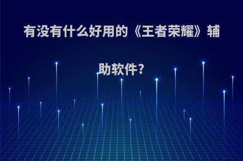 有没有什么好用的《王者荣耀》辅助软件?