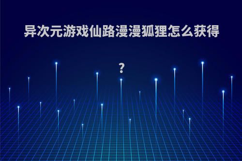 异次元游戏仙路漫漫狐狸怎么获得?