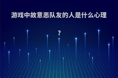 游戏中故意恶队友的人是什么心理?