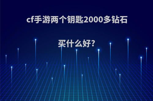 cf手游两个钥匙2000多钻石买什么好?