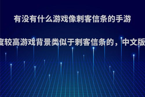 有没有什么游戏像刺客信条的手游或自由度较高游戏背景类似于刺客信条的，中文版，安卓?