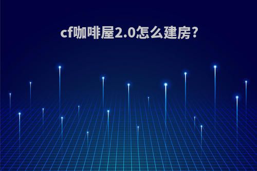 cf咖啡屋2.0怎么建房?