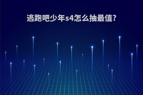 逃跑吧少年s4怎么抽最值?