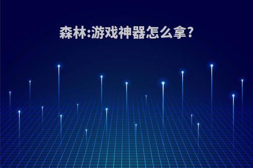 森林:游戏神器怎么拿?