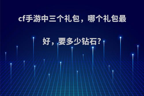 cf手游中三个礼包，哪个礼包最好，要多少钻石?