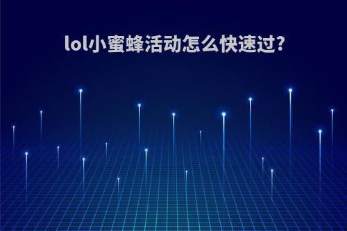 lol小蜜蜂活动怎么快速过?