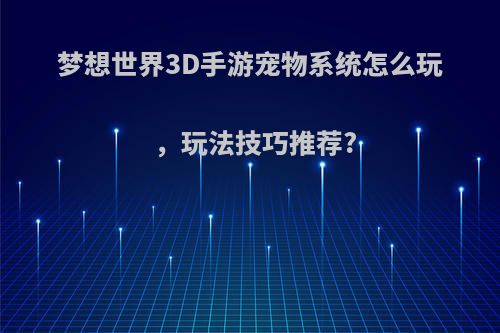 梦想世界3D手游宠物系统怎么玩，玩法技巧推荐?