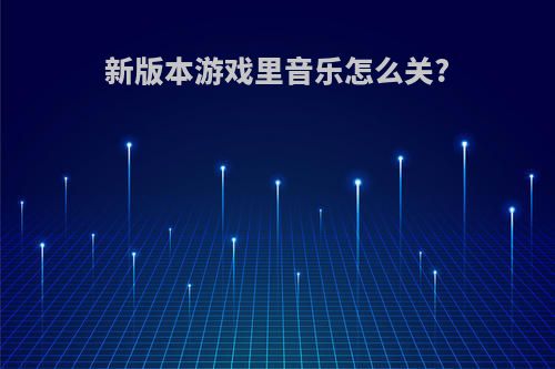 新版本游戏里音乐怎么关?