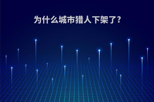 为什么城市猎人下架了?